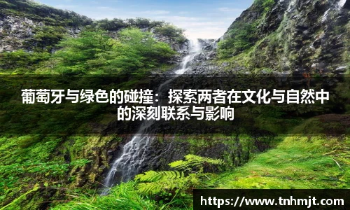 葡萄牙与绿色的碰撞：探索两者在文化与自然中的深刻联系与影响