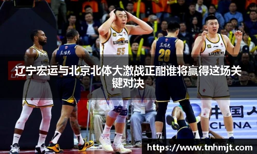 辽宁宏运与北京北体大激战正酣谁将赢得这场关键对决