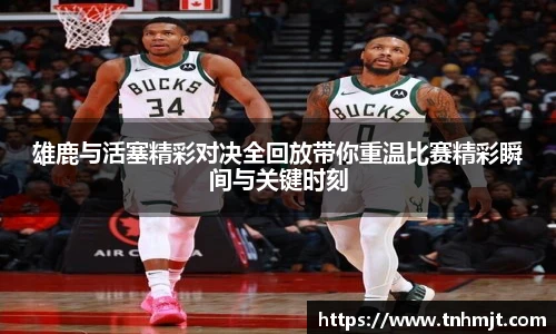 雄鹿与活塞精彩对决全回放带你重温比赛精彩瞬间与关键时刻