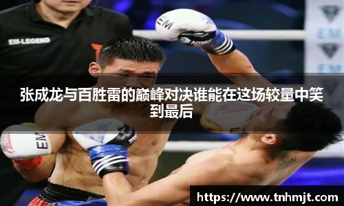 张成龙与百胜雷的巅峰对决谁能在这场较量中笑到最后